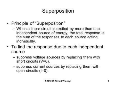 ECE 201 Circuit Theory I1 Superposition Principle of “Superposition” –When a linear circuit is excited by more than one independent source of energy, the.