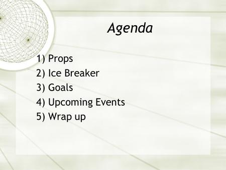 Agenda 1) Props 2) Ice Breaker 3) Goals 4) Upcoming Events 5) Wrap up.