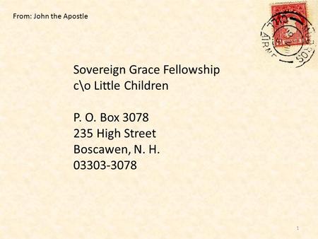 Sovereign Grace Fellowship c\o Little Children P. O. Box 3078 235 High Street Boscawen, N. H. 03303-3078 From: John the Apostle 1.