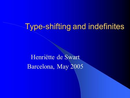 Type-shifting and indefinites Henriëtte de Swart Barcelona, May 2005.