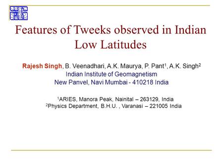 Features of Tweeks observed in Indian Low Latitudes Rajesh Singh, B. Veenadhari, A.K. Maurya, P. Pant 1, A.K. Singh 2 Indian Institute of Geomagnetism.