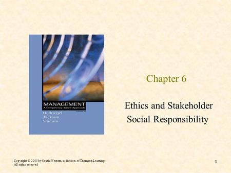 Copyright © 2005 by South-Western, a division of Thomson Learning All rights reserved 1 Chapter 6 Ethics and Stakeholder Social Responsibility.