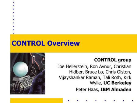CONTROL Overview CONTROL group Joe Hellerstein, Ron Avnur, Christian Hidber, Bruce Lo, Chris Olston, Vijayshankar Raman, Tali Roth, Kirk Wylie, UC Berkeley.