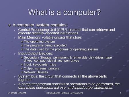 16/13/2015 3:30 AM6/13/2015 3:30 AM6/13/2015 3:30 AMIntroduction to Software Development What is a computer? A computer system contains: Central Processing.