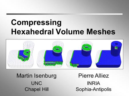 Compressing Hexahedral Volume Meshes Martin Isenburg UNC Chapel Hill Pierre Alliez INRIA Sophia-Antipolis.