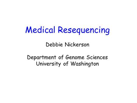 Medical Resequencing Debbie Nickerson Department of Genome Sciences University of Washington.