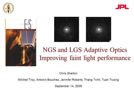 NGS and LGS Adaptive Optics Improving faint light performance Chris Shelton Mitchell Troy, Antonin Bouchez, Jennifer Roberts, Thang Trinh, Tuan Truong.