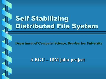 Self Stabilizing Distributed File System Department of Computer Science, Ben-Gurion University A BGU – IBM joint project.