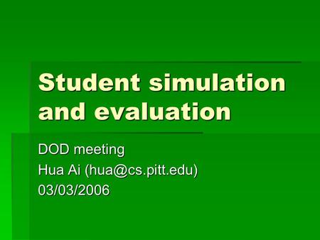 Student simulation and evaluation DOD meeting Hua Ai 03/03/2006.