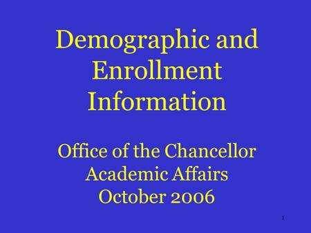 1 Demographic and Enrollment Information Office of the Chancellor Academic Affairs October 2006.