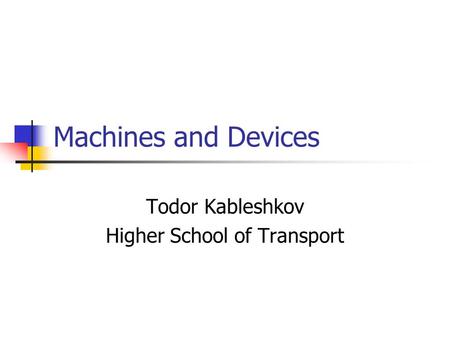 Machines and Devices Todor Kableshkov Higher School of Transport.