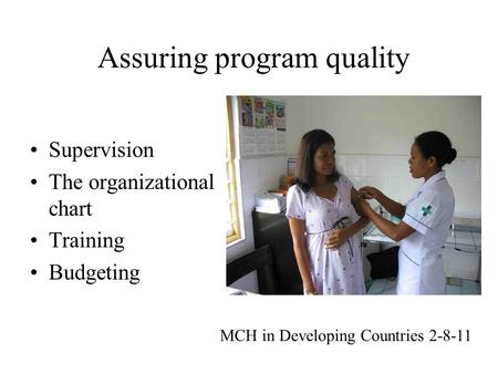 Assuring program quality Supervision The organizational chart Training Budgeting MCH in Developing Countries 2-8-11.