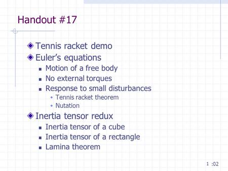 1 Handout #17 Tennis racket demo Euler’s equations Motion of a free body No external torques Response to small disturbances  Tennis racket theorem  Nutation.