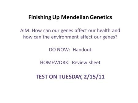 Finishing Up Mendelian Genetics AIM: How can our genes affect our health and how can the environment affect our genes? DO NOW: Handout HOMEWORK: Review.