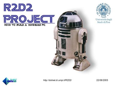 22/06/2003http://dotnet.di.unipi.it/R2D2/ R2d2 project Università degli Studi di Pisa How to build a wheeled PC.