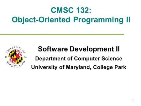 1 CMSC 132: Object-Oriented Programming II Software Development II Department of Computer Science University of Maryland, College Park.