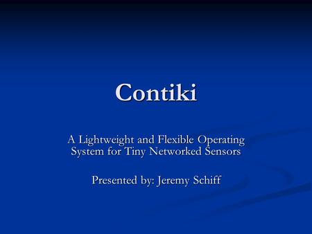 Contiki A Lightweight and Flexible Operating System for Tiny Networked Sensors Presented by: Jeremy Schiff.