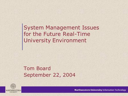 Northwestern University Information Technology System Management Issues for the Future Real-Time University Environment Tom Board September 22, 2004 Northwestern.