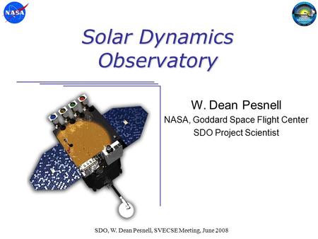 SDO, W. Dean Pesnell, SVECSE Meeting, June 2008 Solar Dynamics Observatory W. Dean Pesnell NASA, Goddard Space Flight Center SDO Project Scientist.
