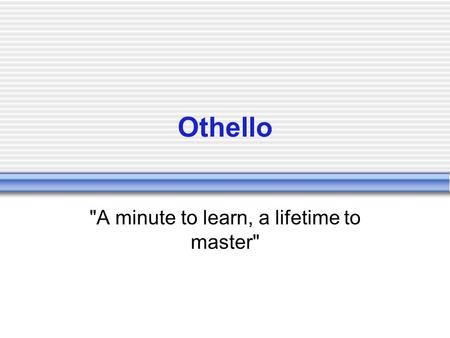 Othello A minute to learn, a lifetime to master.