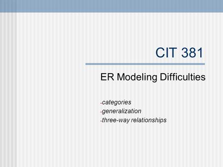 CIT 381 ER Modeling Difficulties - categories - generalization - three-way relationships.