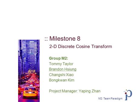 M2: Team Paradigm :: Milestone 8 2-D Discrete Cosine Transform Group M2: Tommy Taylor Brandon Hsiung Changshi Xiao Bongkwan Kim Project Manager: Yaping.