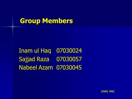 CMMI PMC Group Members Inam ul Haq 07030024 Sajjad Raza 07030057 Nabeel Azam 07030045.