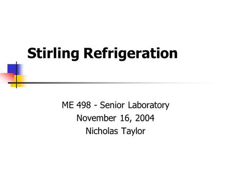 Stirling Refrigeration ME 498 - Senior Laboratory November 16, 2004 Nicholas Taylor.