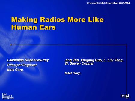 ® Copyright© Intel Corporation 2000-2004 Making Radios More Like Human Ears Jing Zhu, Xingang Guo, L. Lily Yang, W. Steven Conner Intel Corp. Lakshman.