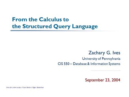 From the Calculus to the Structured Query Language Zachary G. Ives University of Pennsylvania CIS 550 – Database & Information Systems September 23, 2004.