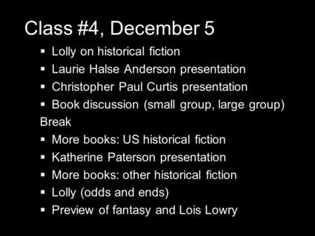 Class #4, December 5  Lolly on historical fiction  Laurie Halse Anderson presentation  Christopher Paul Curtis presentation  Book discussion (small.