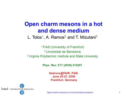 Open charm mesons in a hot and dense medium1 L. Tolos 1, A. Ramos 2 and T. Mizutani 3 1 FIAS (University of Frankfurt) 2 Universitat de Barcelona 3 Virginia.