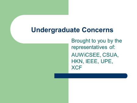 Undergraduate Concerns Brought to you by the representatives of: AUWiCSEE, CSUA, HKN, IEEE, UPE, XCF.