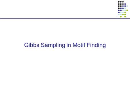 Gibbs Sampling in Motif Finding. Gibbs Sampling Given:  x 1, …, x N,  motif length K,  background B, Find:  Model M  Locations a 1,…, a N in x 1,