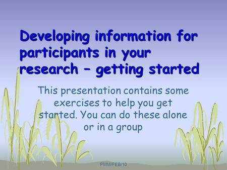 Developing information for participants in your research – getting started This presentation contains some exercises to help you get started. You can do.
