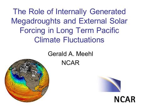 The Role of Internally Generated Megadroughts and External Solar Forcing in Long Term Pacific Climate Fluctuations Gerald A. Meehl NCAR.