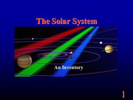 1 The Solar System An Inventory. 1 What is the Solar System? Answer: The system of objects in the solar neighborhood (near the Sun) The sun –Has a luminosity.