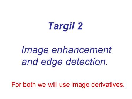 Targil 2 Image enhancement and edge detection. For both we will use image derivatives.