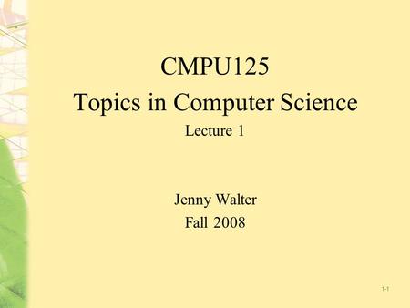 1-1 CMPU125 Topics in Computer Science Lecture 1 Jenny Walter Fall 2008.