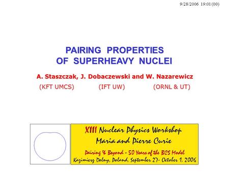 9/28/2006 19:01 (00) PAIRING PROPERTIES OF SUPERHEAVY NUCLEI A. Staszczak, J. Dobaczewski and W. Nazarewicz (KFT UMCS) (IFT UW) (ORNL & UT)
