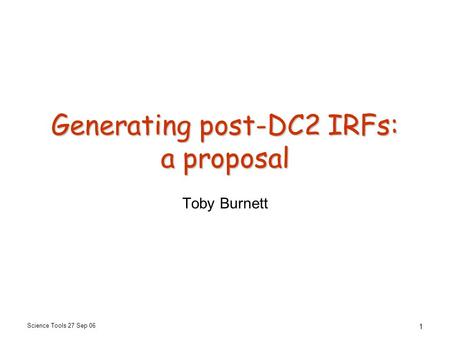 Science Tools 27 Sep 06 1 Generating post-DC2 IRFs: a proposal Toby Burnett.