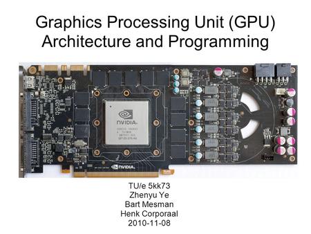 Graphics Processing Unit (GPU) Architecture and Programming TU/e 5kk73 Zhenyu Ye Bart Mesman Henk Corporaal 2010-11-08.
