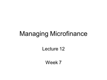 Managing Microfinance Lecture 12 Week 7. In this lecture we will: 1) Start with an example on management failures 2) Look at microfinace through the lens.