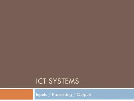 ICT SYSTEMS Inputs / Processing / Outputs. Input e.g. Data Input Any Computer System Feedback e.g. a printer problem Process e.g. A computer program Output.