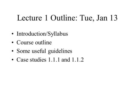 Lecture 1 Outline: Tue, Jan 13 Introduction/Syllabus Course outline Some useful guidelines Case studies 1.1.1 and 1.1.2.