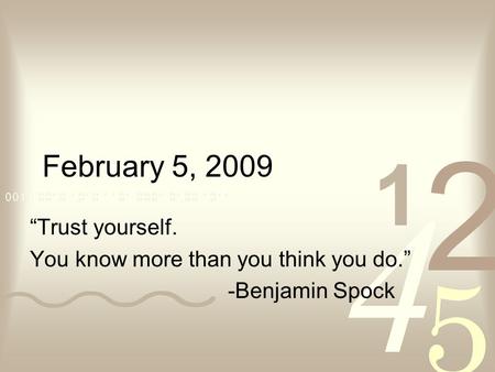 February 5, 2009 “Trust yourself. You know more than you think you do.” -Benjamin Spock.