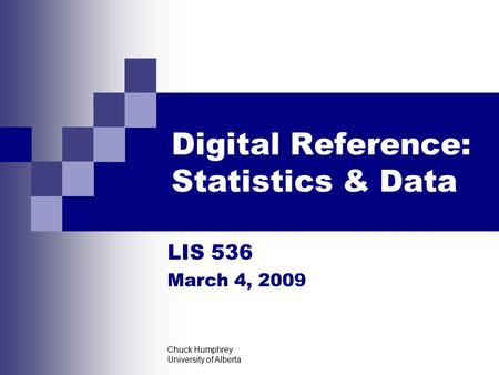 Chuck Humphrey University of Alberta Digital Reference: Statistics & Data LIS 536 March 4, 2009.