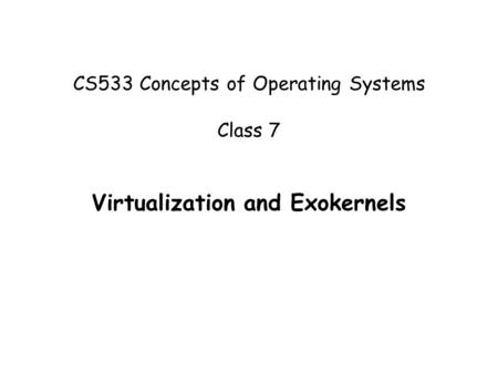 CS533 Concepts of Operating Systems Class 7 Virtualization and Exokernels.