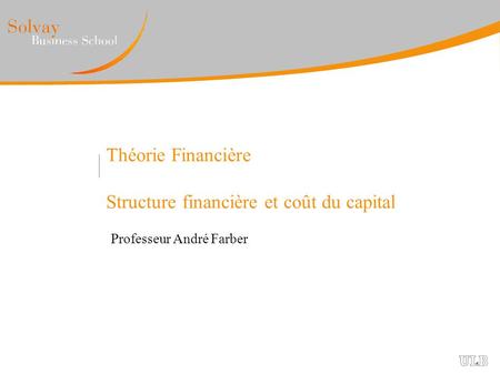 Théorie Financière Structure financière et coût du capital Professeur André Farber.