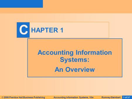 1 of 57 C © 2006 Prentice Hall Business Publishing Accounting Information Systems, 10/e Romney/Steinbart HAPTER 1 Accounting Information Systems: An Overview.